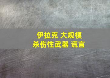 伊拉克 大规模杀伤性武器 谎言